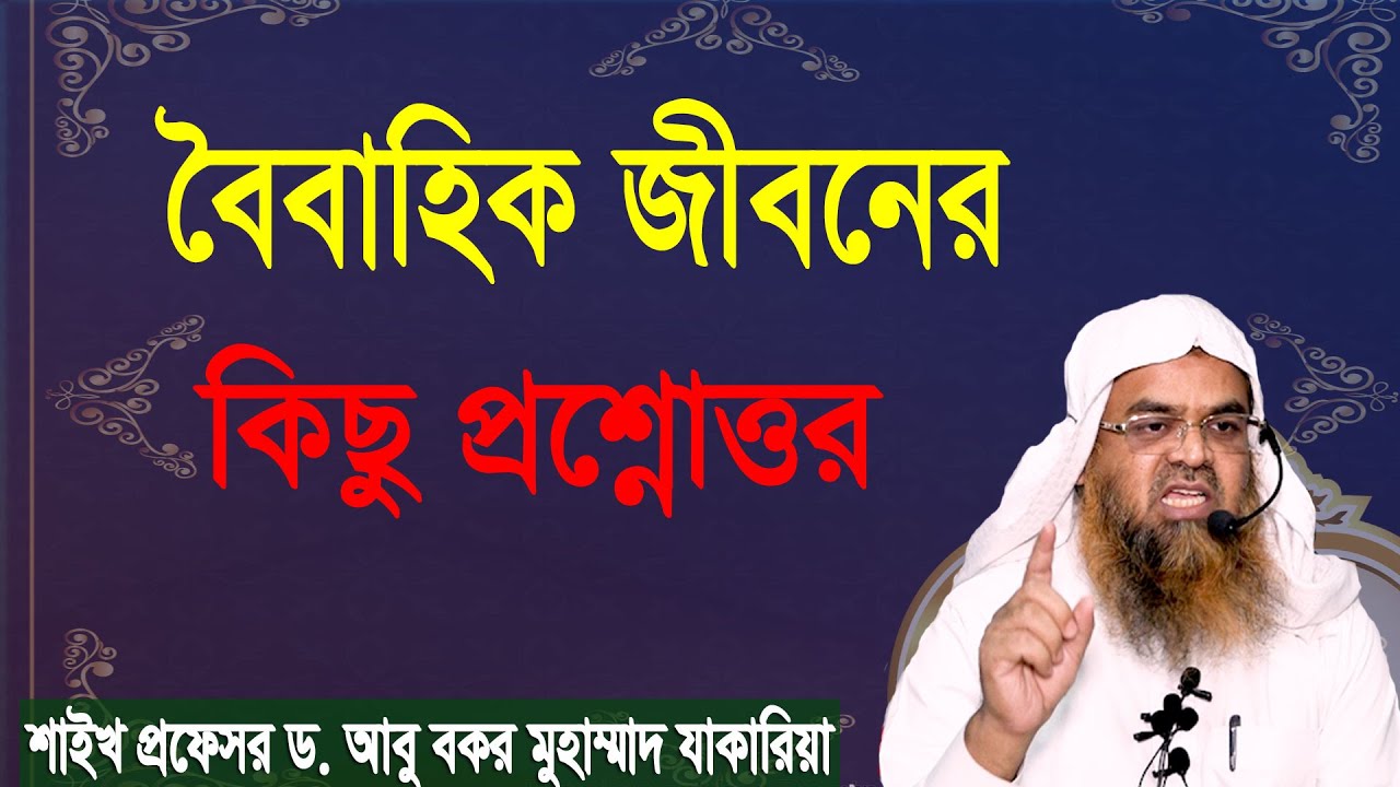 বৈবাহিক জীবনের কিছু প্রশ্নোত্তর। শাইখ প্রফেসর ড. আবু বকর মুহাম্মাদ যাকারিয়া