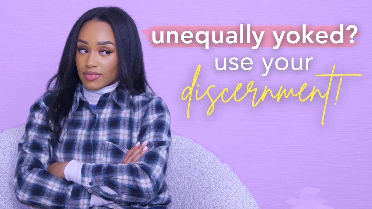 Being Unequally Yoked - Use Your Discernment in these Relationships!