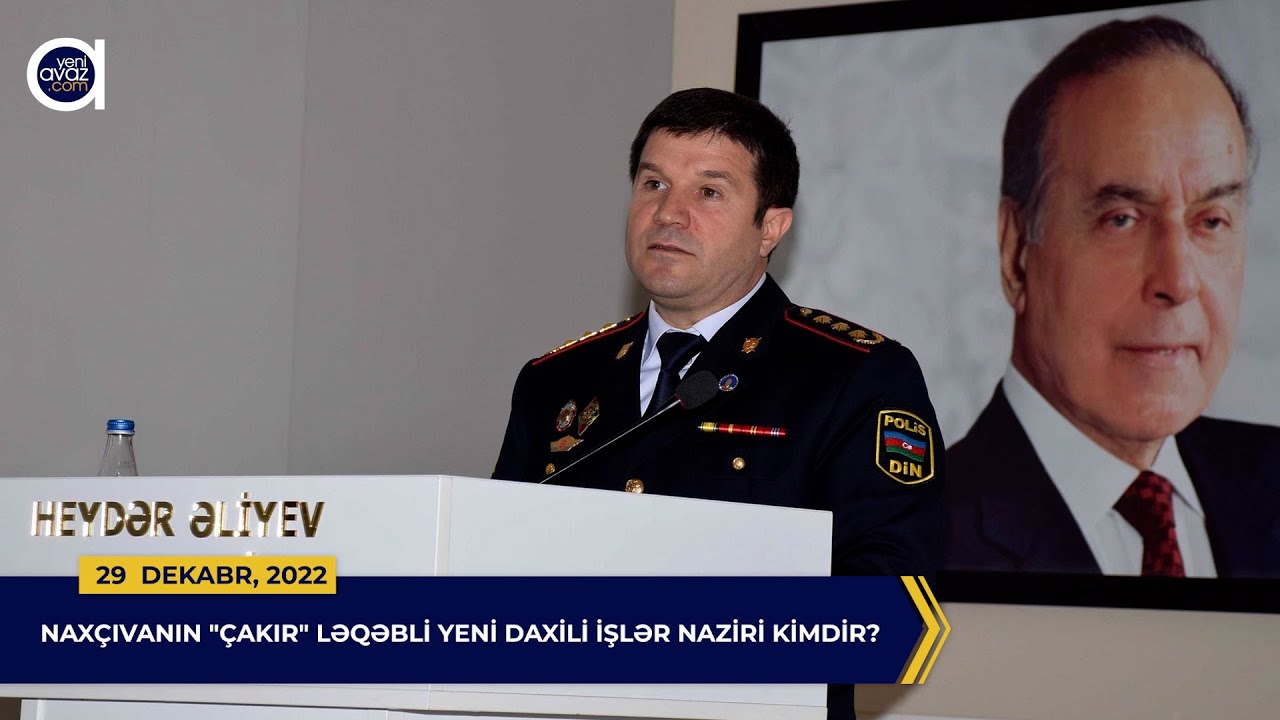 Naxçıvanın “Çakır” ləqəbli yeni daxili işlər naziri kimdir?