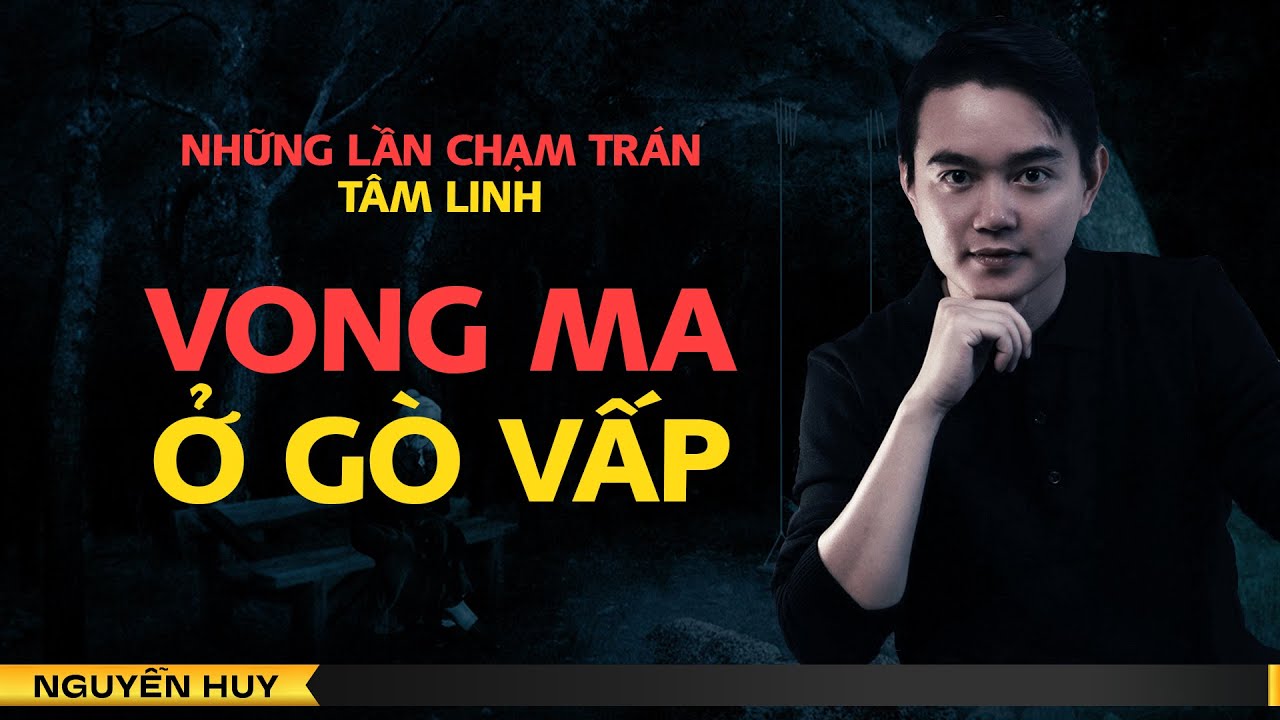 VONG MA Ở GÒ VẤP VÀ VONG KHÔNG ĐẦU Ở CỦ CHI | Chuyện tâm linh Nguyễn Huy kể