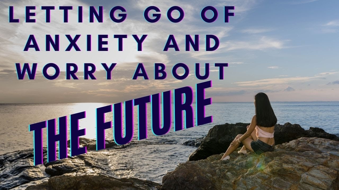 Letting go of anxiety, worry and fear for the future.