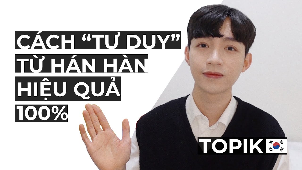 ÔN THI TOPIK 2 - ĐỀ ĐỌC: CÁCH TƯ DUY TỪ VỰNG HÁN - HÀN HIỆU QUẢ 100%