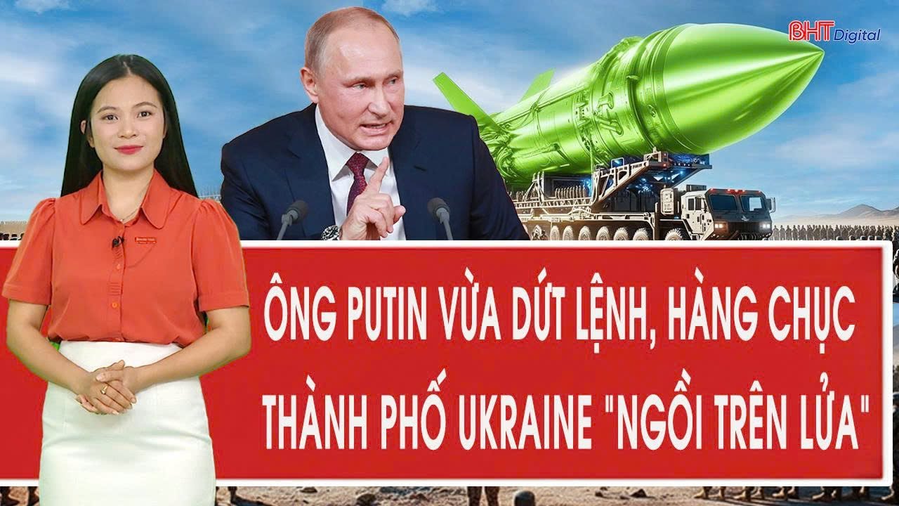 Toàn cảnh thế giới: Ông Putin vừa dứt lệnh, hàng chục thành phố Ukraine “ngồi trên lửa”