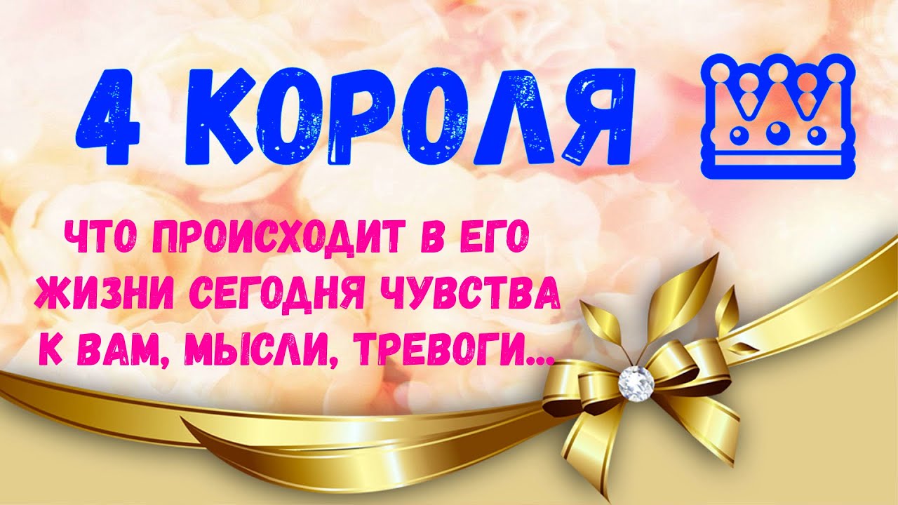 4 КОРОЛЯ 👑 Что происходит в его жизни сегодня Чувства к Вам, мысли, тревоги...