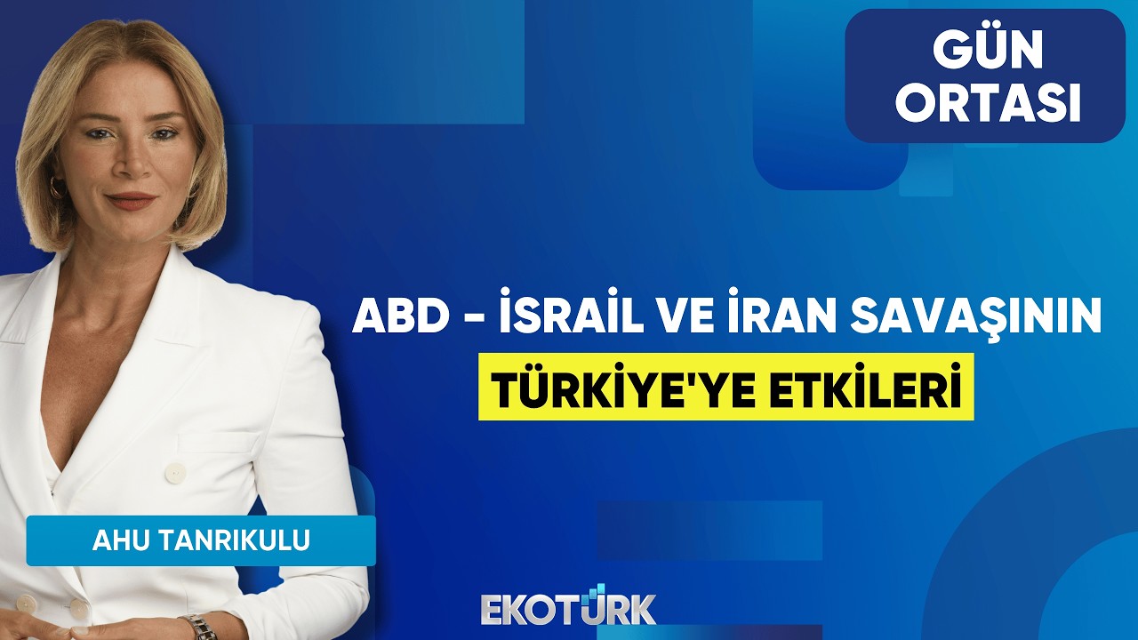 ABD - İsrail ve İran Savaşının Türkiye'ye Etkileri | Ahu Tanrıkulu | Gün Ortası