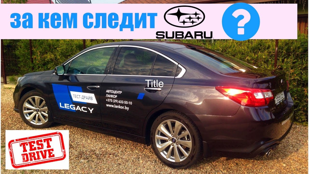 ЭЙ, КАМРИ, ПОДВИНЬСЯ! ТЕСТ-ДРАЙВ СУБАРУ ЛЕГАСИ | SUBARU LEGACY 2018