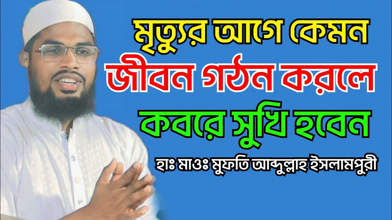 মৃত্যুর আগে কেমন জীবন গঠন করলে জান্নাতী হাঃ মাওঃ মুফতি আব্দুল্লাহ ইসলামপুরী | Abdullah Islampuri Waz