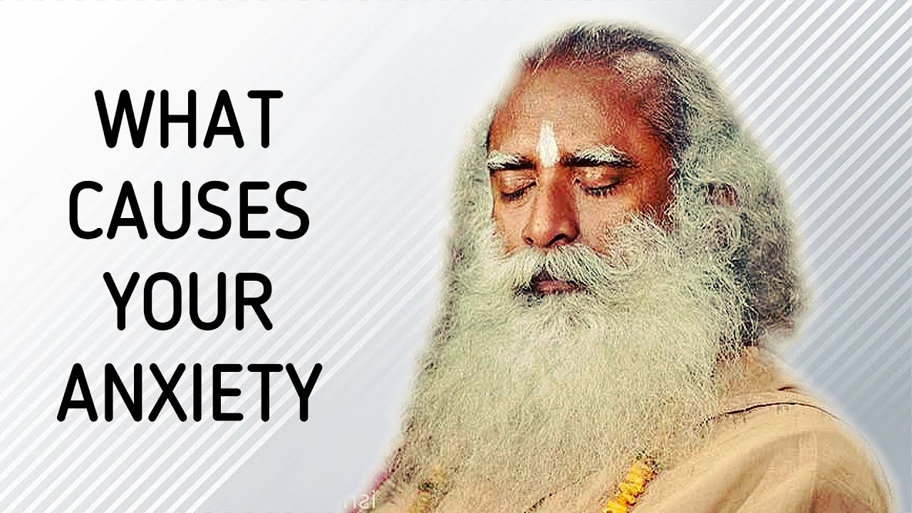 Sadhguru -  Why are you becoming anxious?