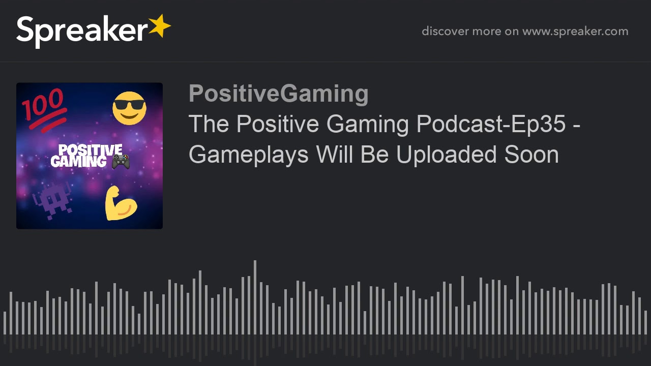 The Positive Gaming Podcast-Ep35 - Gameplays Will Be Uploaded Soon (made with Spreaker)