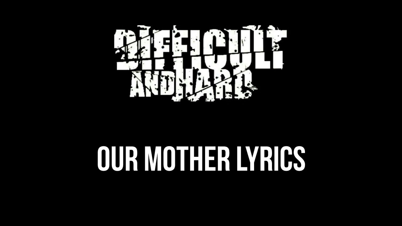 Difficult and Hard - Our Mother Lyrics