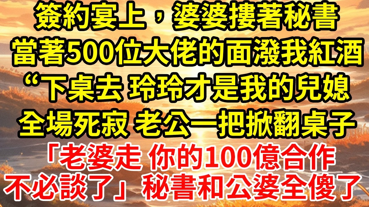 簽約宴上，婆婆摟著秘書當著500位大佬的面潑我紅酒“下桌去 玲玲才是我的兒媳全場死寂 老公一把掀翻桌子「老婆走 你的100億合作不必談了」秘書和公婆全傻了