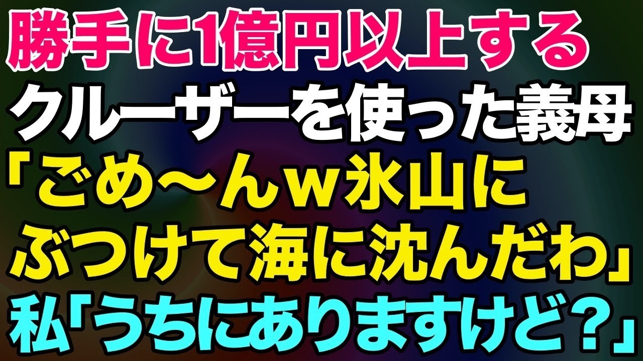 【スカッとする話】勝手に1億円のクルーザーを使った義母「ごめんなさ～いｗ氷山にぶつかって海に沈んだわｗ」→私「ん？うちにありますけど？」【修羅場】