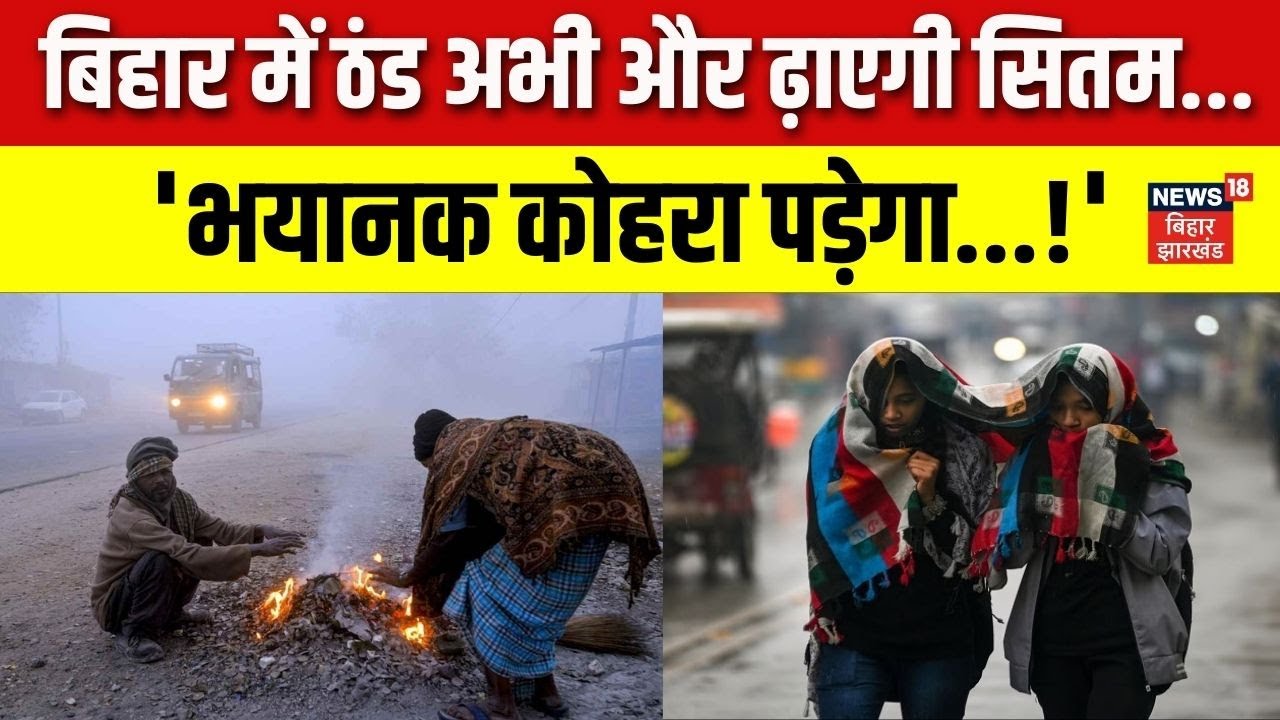 Weather Update Today : बिहार में ठंड अभी और ढाएगी सितम ! |Bihar Weather News | Patna Weather |News18