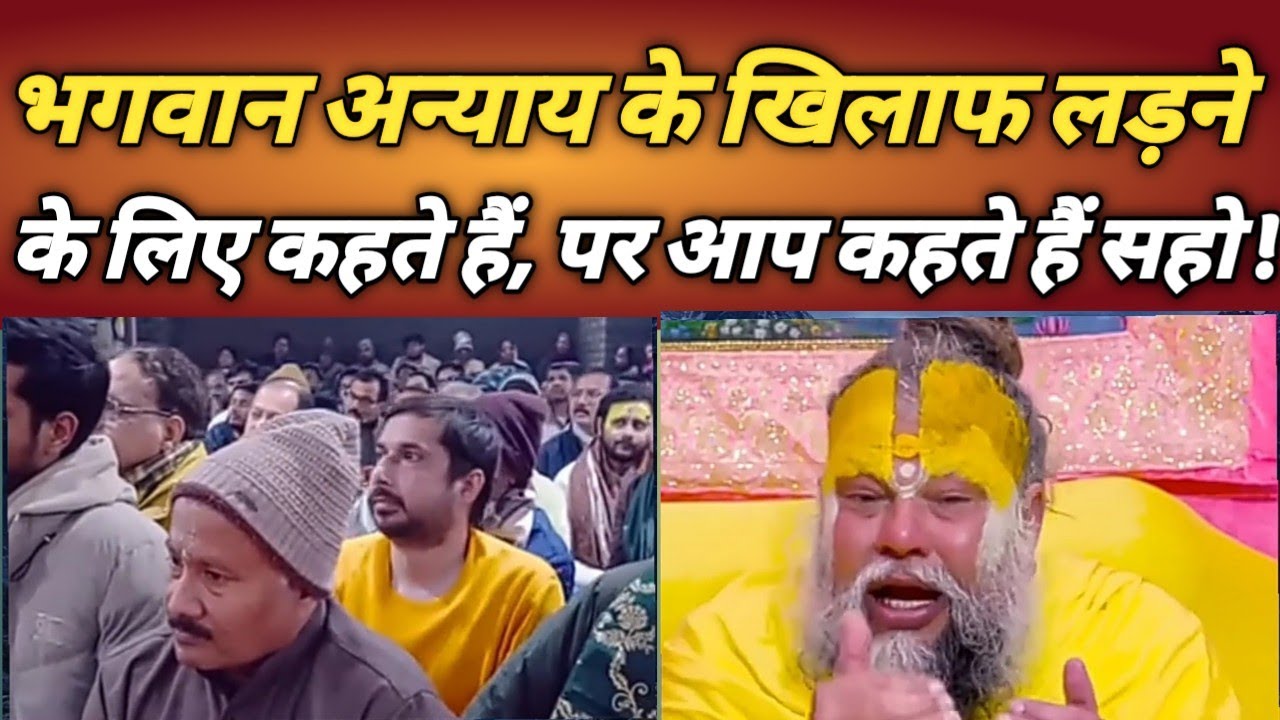 भगवान अन्याय के खिलाफ लड़ने के लिए कहते हैं, पर आप कहते हैं सहो !