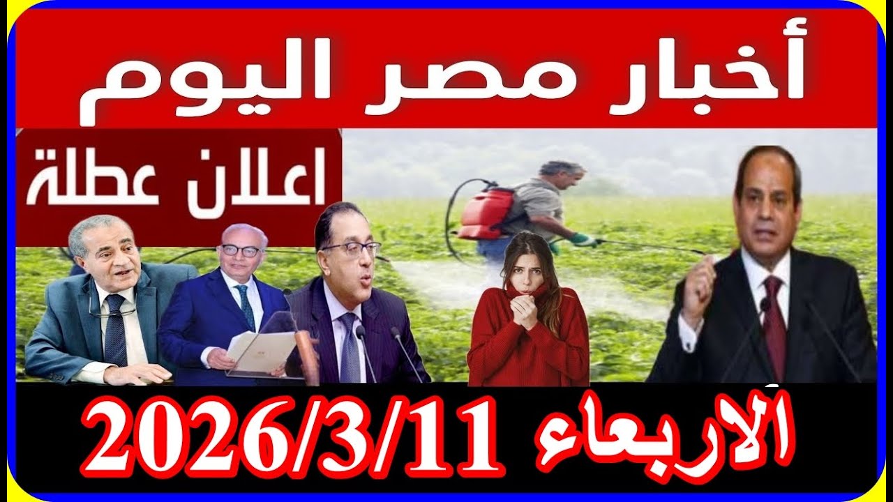 اخبار مصر اليوم الاربعاء 2026/3/11 فرحة المعاشات الصرف غدا الغاء قانون الايجار القديم فى مصر