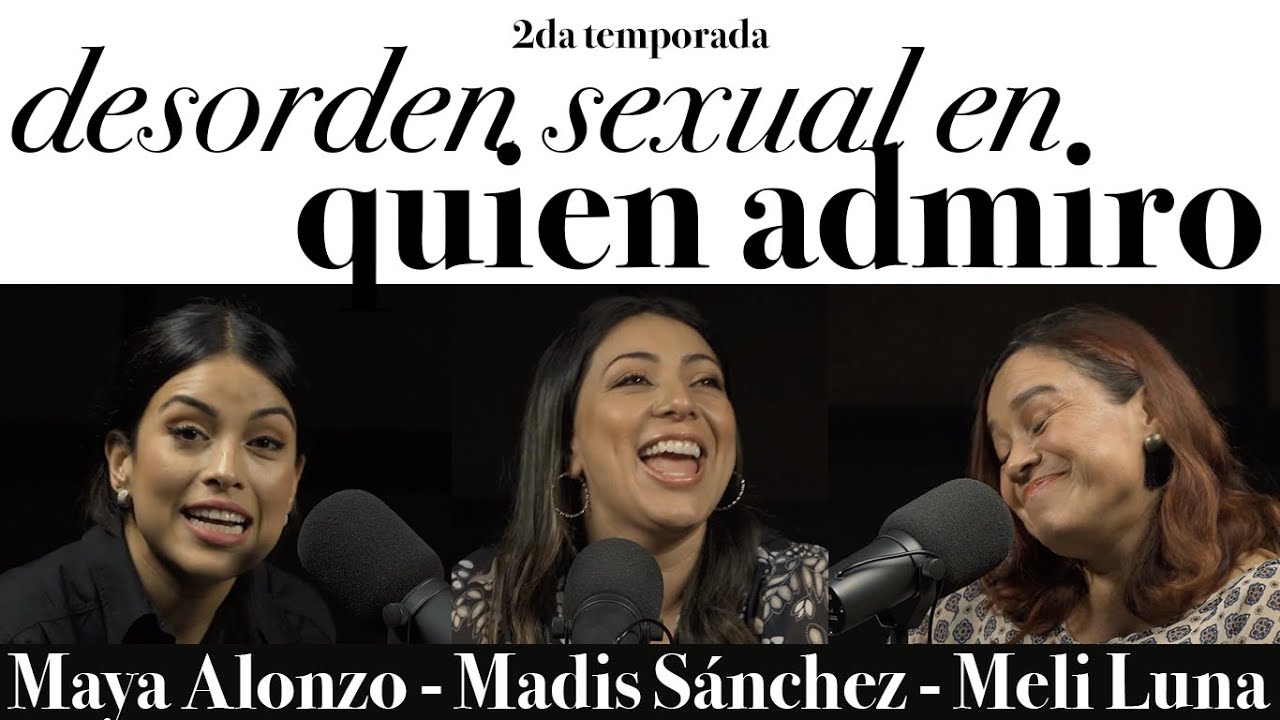 Desorden sexual en quien admiro - Maya Alonzo, Madis Sánchez y Melissa Luna #Expuestas
