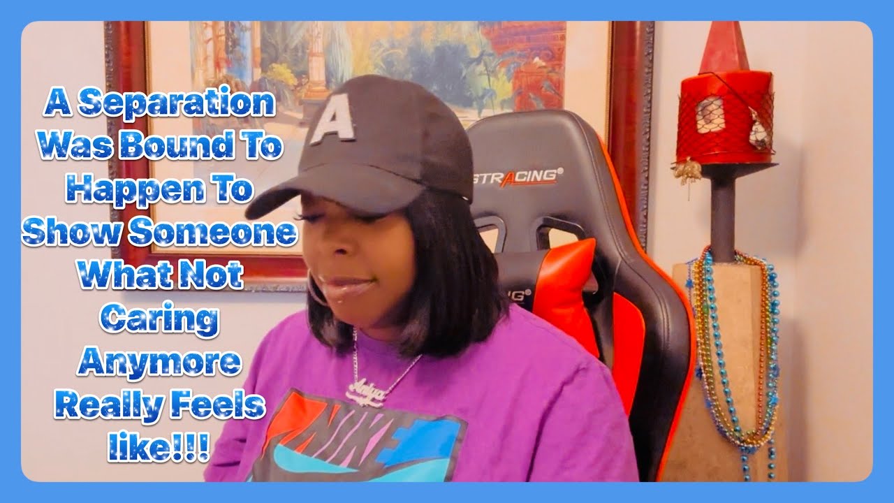 A Separation Was Bound To Happen To Show Someone What Not Caring Anymore Really Feels like!!!