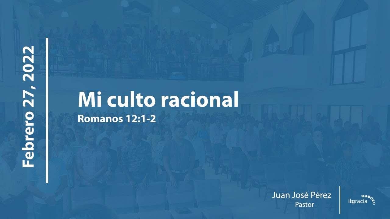 Mi culto racional, Romanos 12:1-2 | Pr. Juan José Pérez