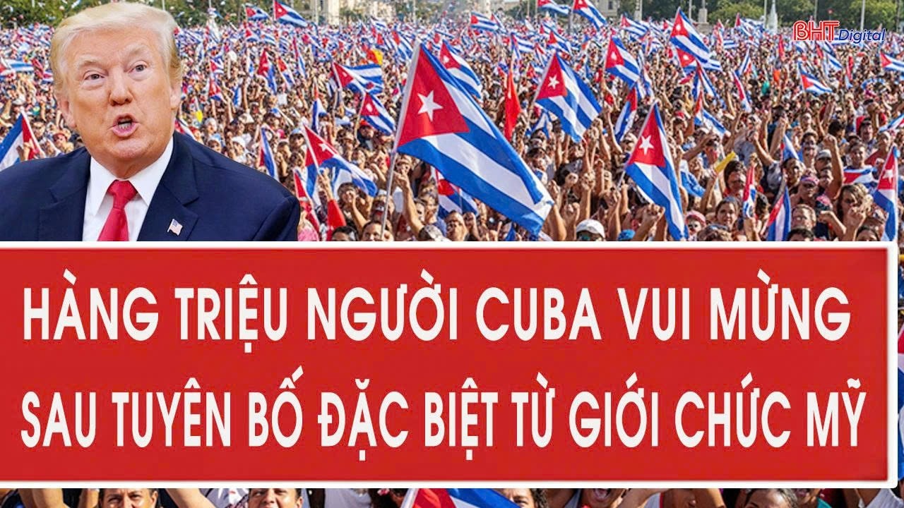 Vấn đề hôm nay 13/2: Hàng triệu người Cuba vui mừng sau tuyên bố đặc biệt từ giới chức Mỹ