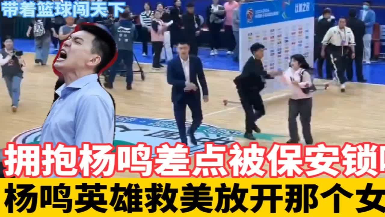 拥抱杨鸣差点被保安锁喉，女球迷以为会因此而死去，杨鸣英雄救