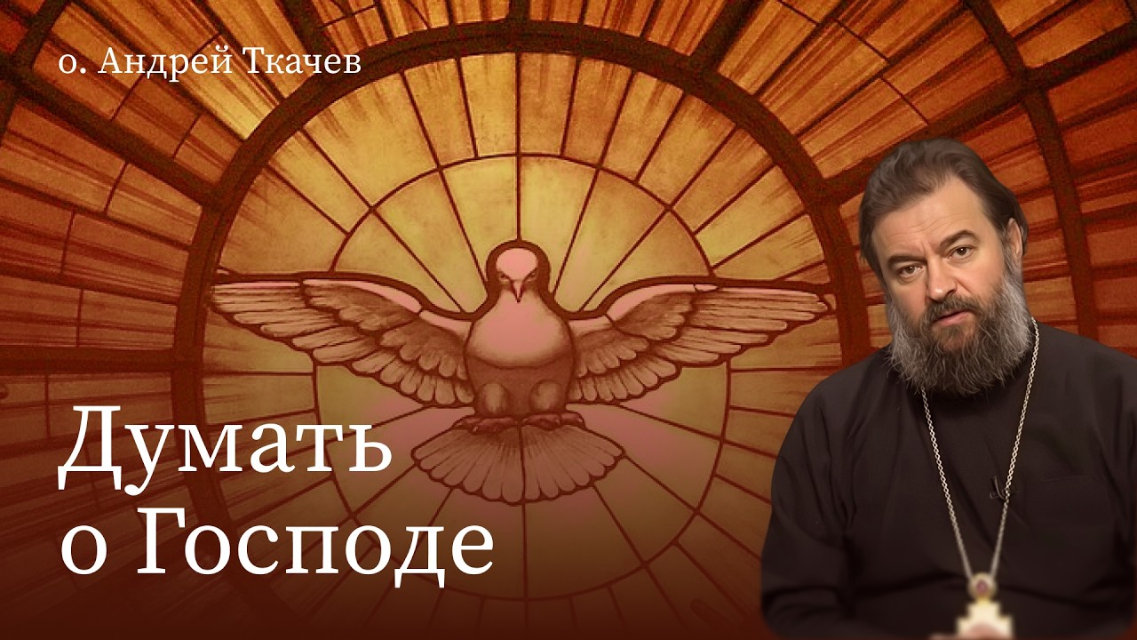 Думать о Господе.  Протоиерей Андрей Ткачёв