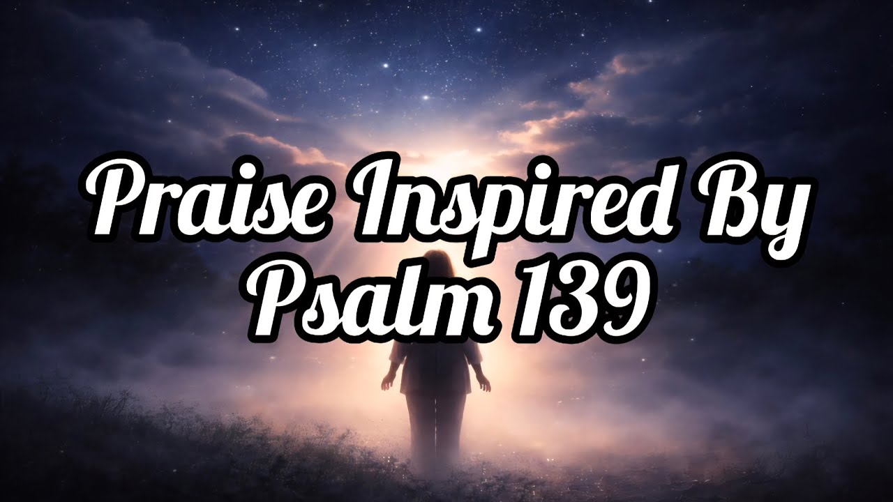 Praise Inspired By Psalm 139
