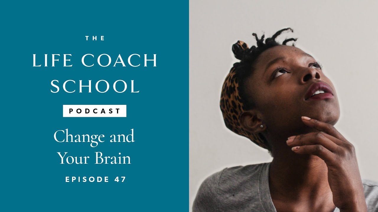 Change and Your Brain | The Life Coach School Podcast with Brooke Castillo Ep #47