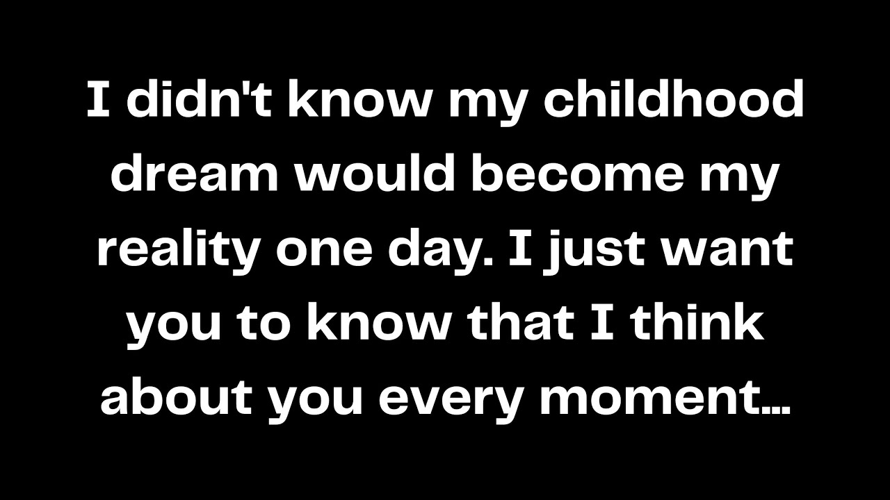 I didn't know my childhood dream would become my reality one day. I just want you to know that...