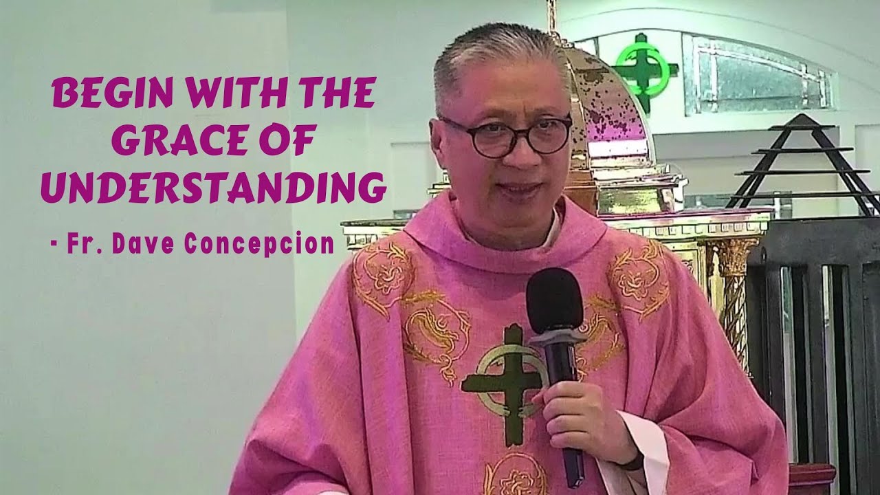 BEGIN WITH THE GRACE OF UNDERSTANDING - Homily by Fr. Dave Concepcion on Dec. 11, 2022