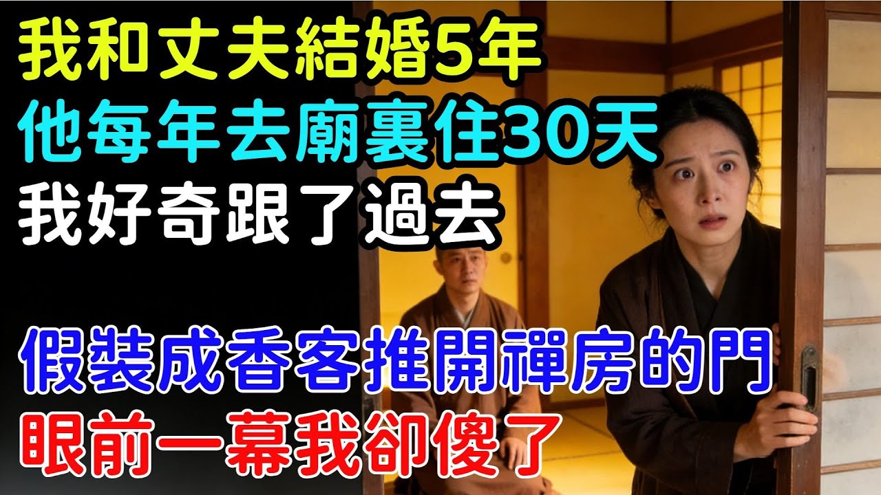 我和丈夫結婚5年，他每年固定去廟裏住30天，我好奇偷偷的跟了過去，假裝成香客推開禪房的門，眼前一幕我卻傻了#情感#故事#完結文