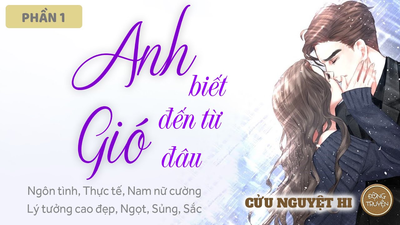 ANH BIẾT GIÓ TỪ ĐÂU TỚI | Ngôn tình, Thực tế, Nam nữ cường, Lý tưởng cao đẹp, Ngọt, Sủng, Sắc