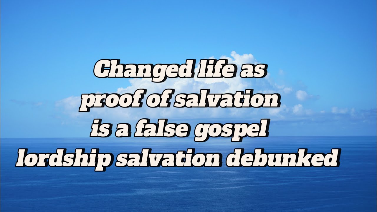 Changed life as proof of salvation is a false gospel lordship salvation debunked