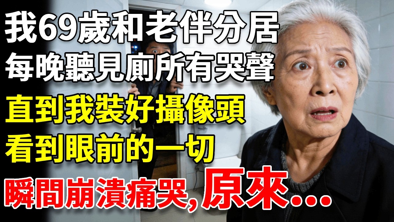 我69歲和老伴分居，每晚聽見廁所有哭聲，直到我裝好攝像頭，看到眼前的一切，瞬間崩潰痛哭！原來 #養老#生活經驗#情感故事#晚年哲理