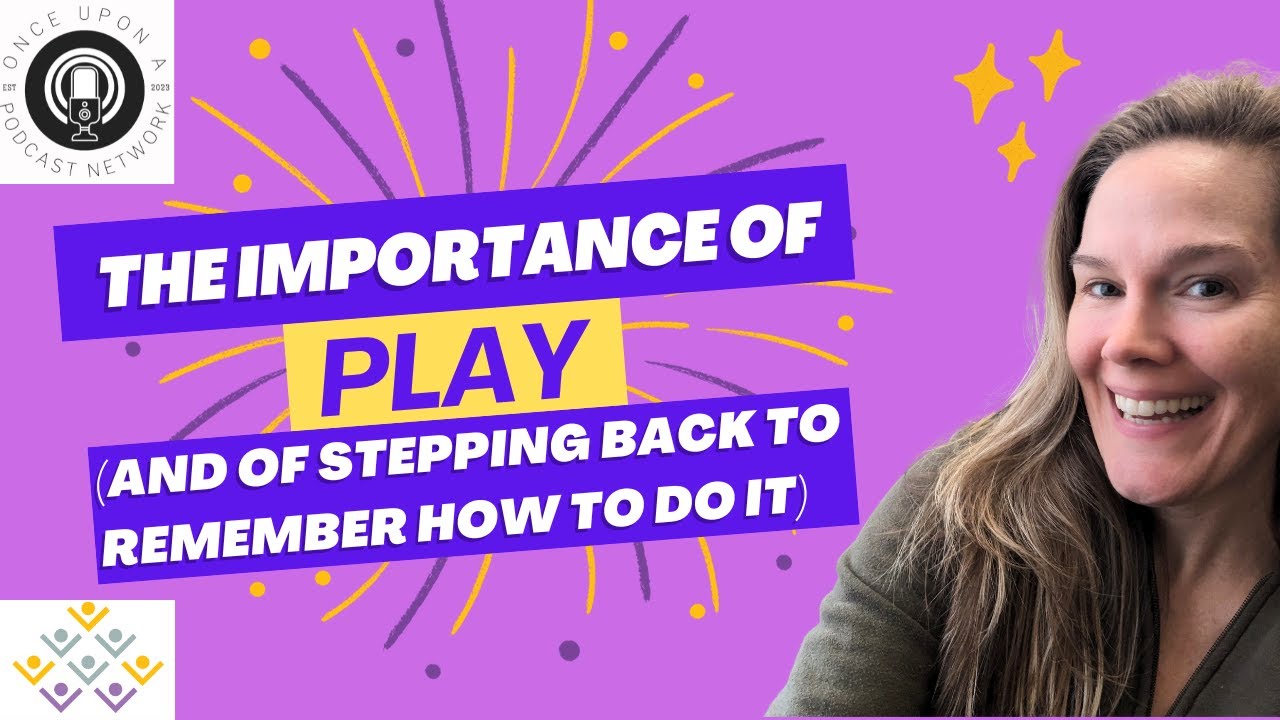 The Importance of Play (and Taking a Step Back to Remember How to Do It)