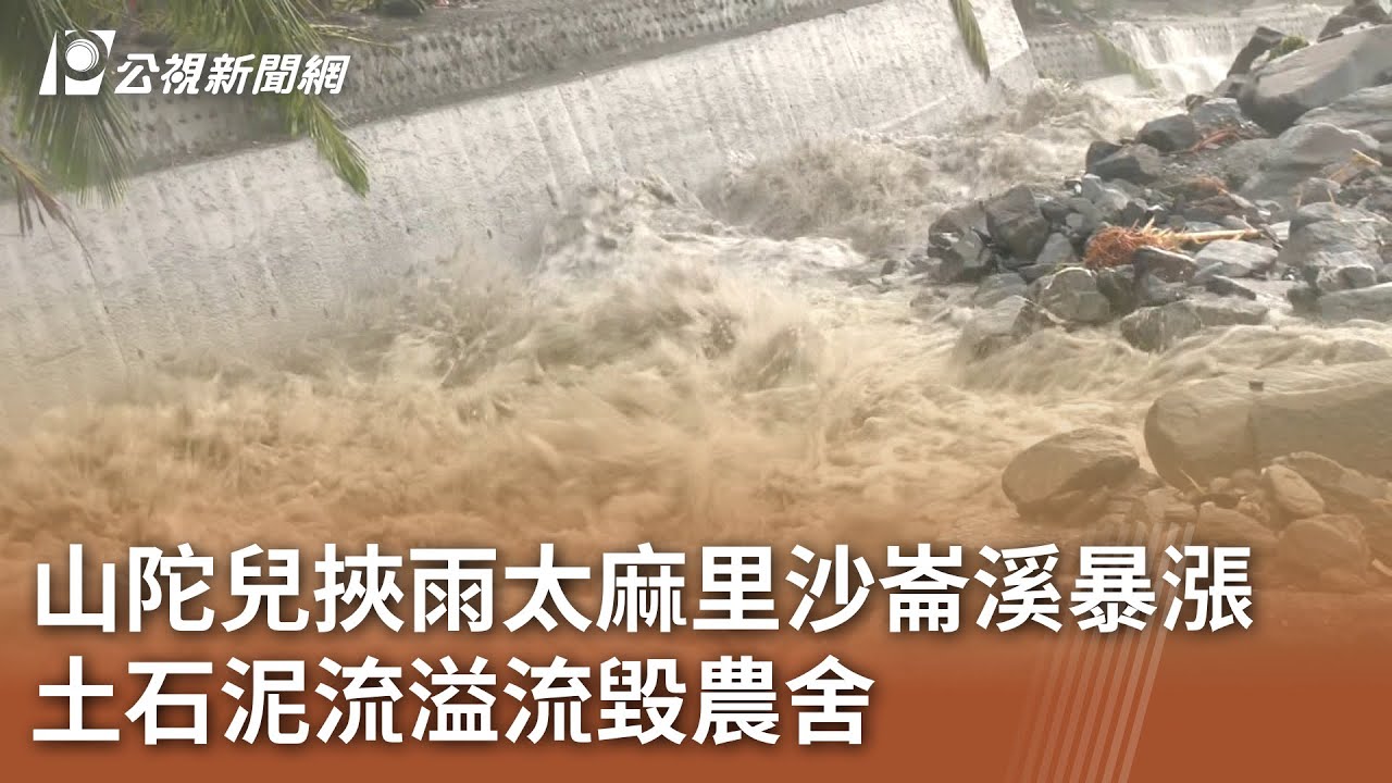 山陀兒挾雨太麻里沙崙溪暴漲 土石泥流溢流毀農舍｜20241003 公視中晝新聞