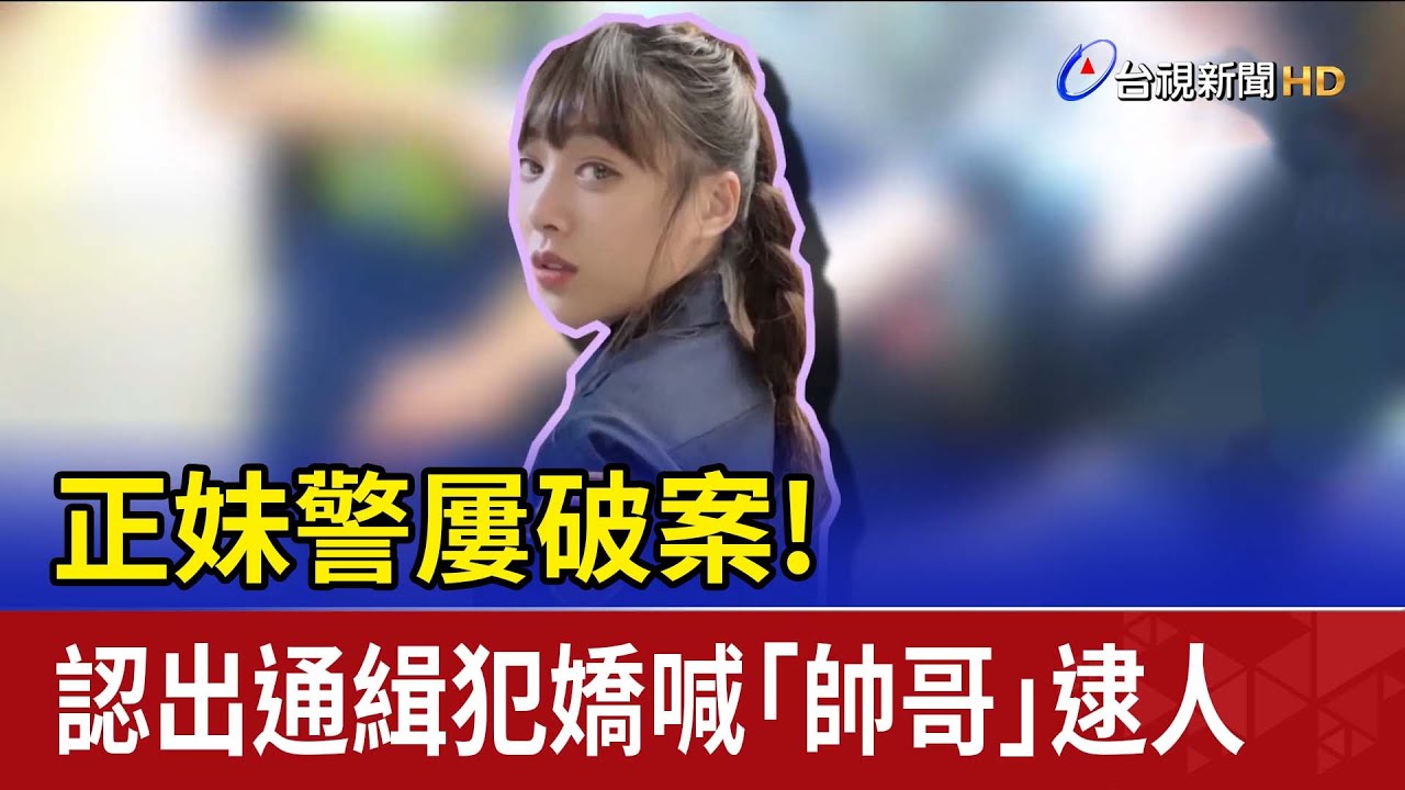 正妹警屢破案！ 認出通緝犯嬌喊「帥哥」逮人