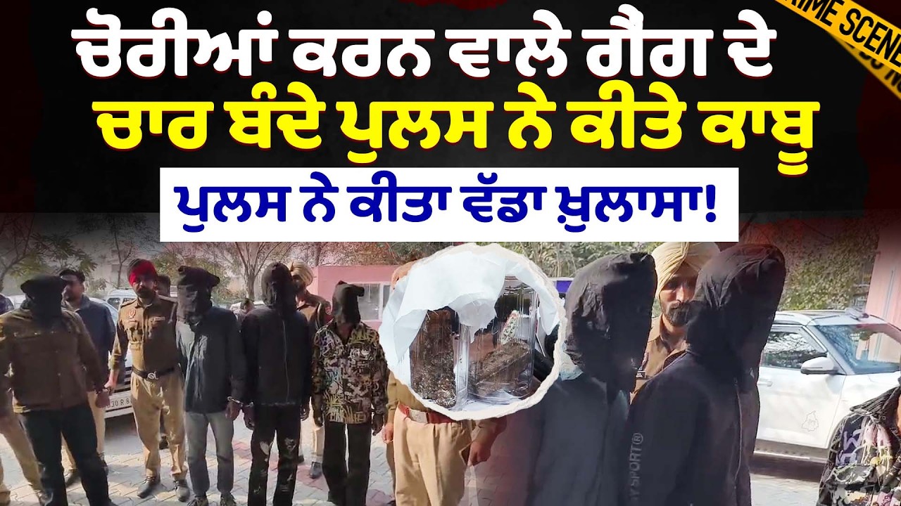ਚੋਰੀਆਂ ਕਰਨ ਵਾਲੇ ਗੈਂਗ ਦੇ ਚਾਰ ਬੰਦੇ ਪੁਲਸ ਨੇ ਕੀਤੇ ਕਾਬੂ