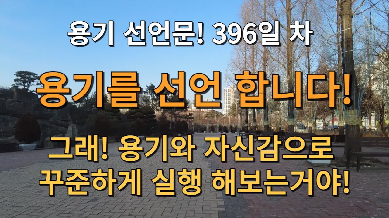 D+396일! 용기를 선언 합니다! 그래! 용기와 자신감으로 꾸준하게 실행 해보는거야! 그렇지! 기분 좋다!
