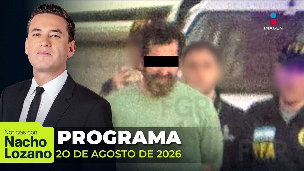 Noticias con Nacho Lozano | Programa completo del 20 de agosto de 2026