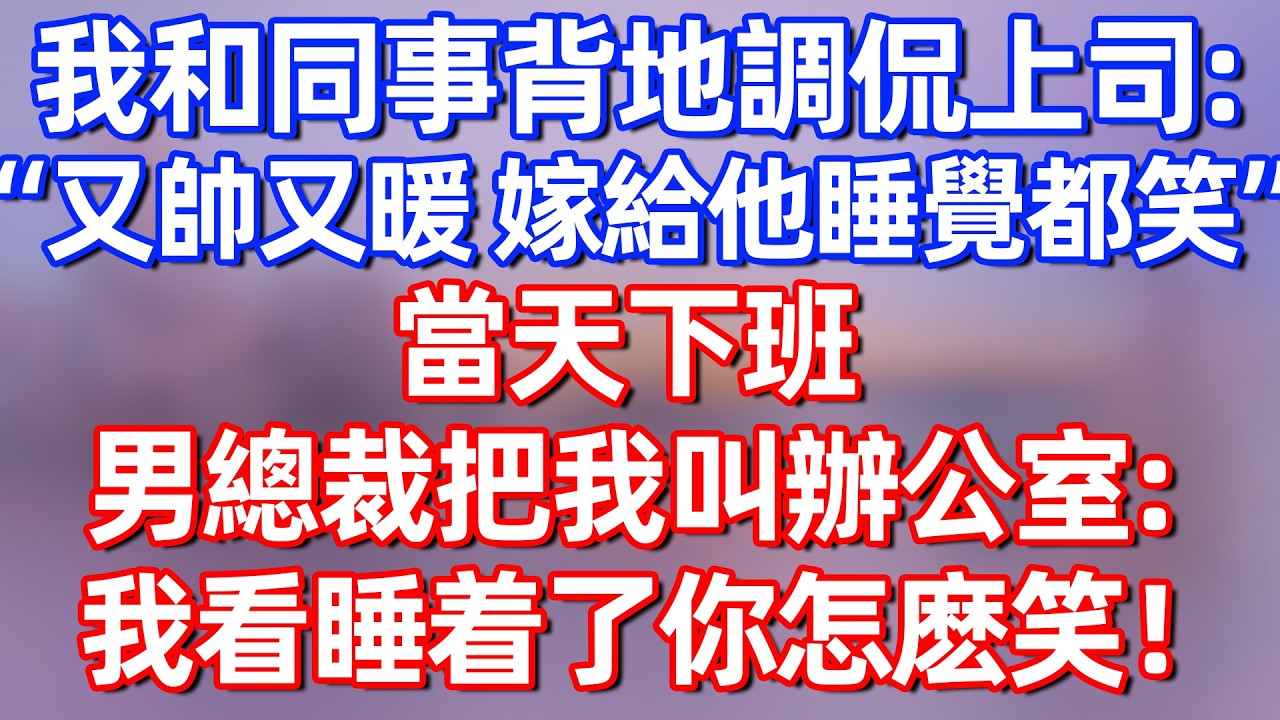 【完結】我和同事背地里调侃上司：“又帅又暖 嫁给他睡觉都笑”当天下班，总裁把我叫办公室：我看看睡着了怎么笑得#夜讀人生  #碧荷講故事 #深夜淺讀 #情感 #完结文 #情感故事