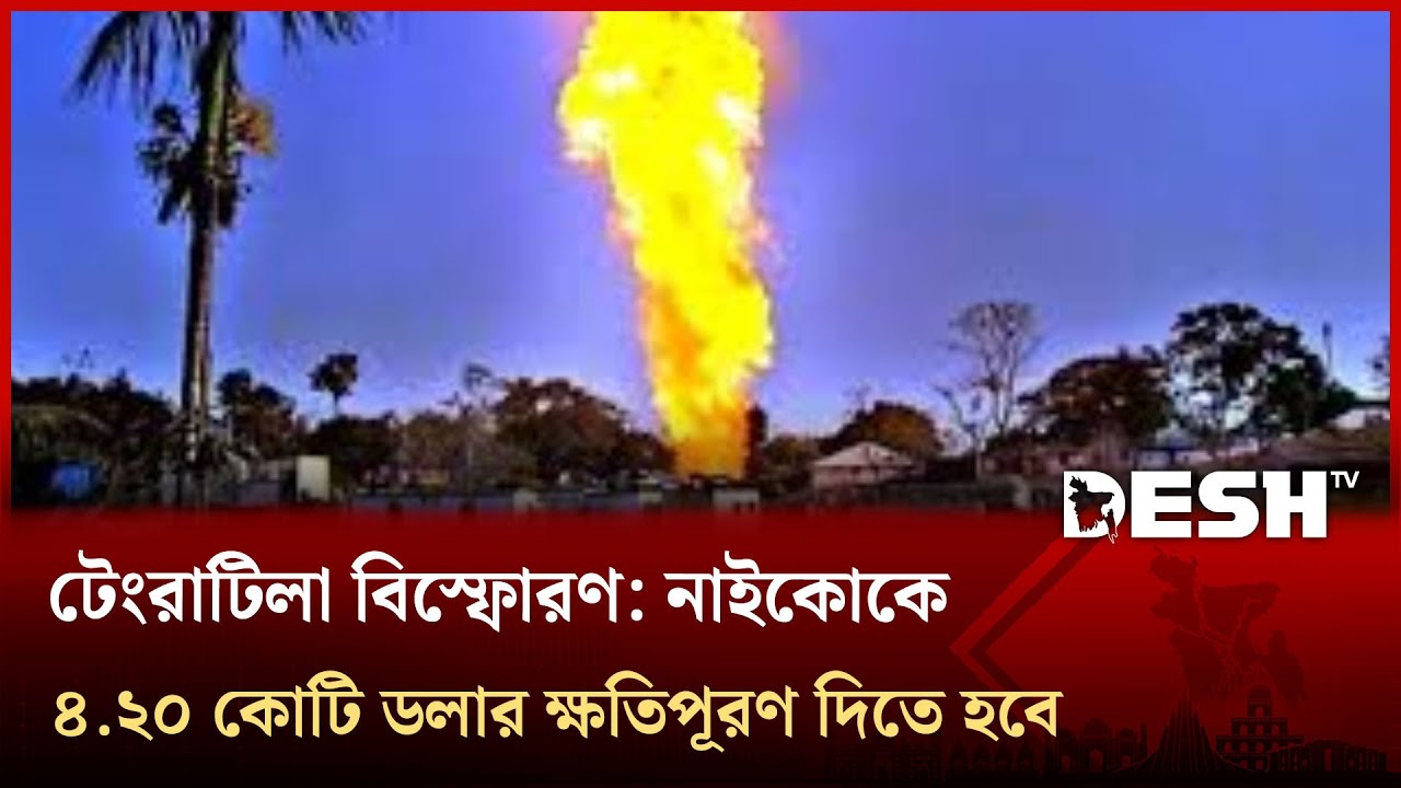 টেংরাটিলা বিস্ফোরণ: নাইকোকে ৪.২০ কোটি ডলার ক্ষতিপূরণ দিতে হবে | Desh TV