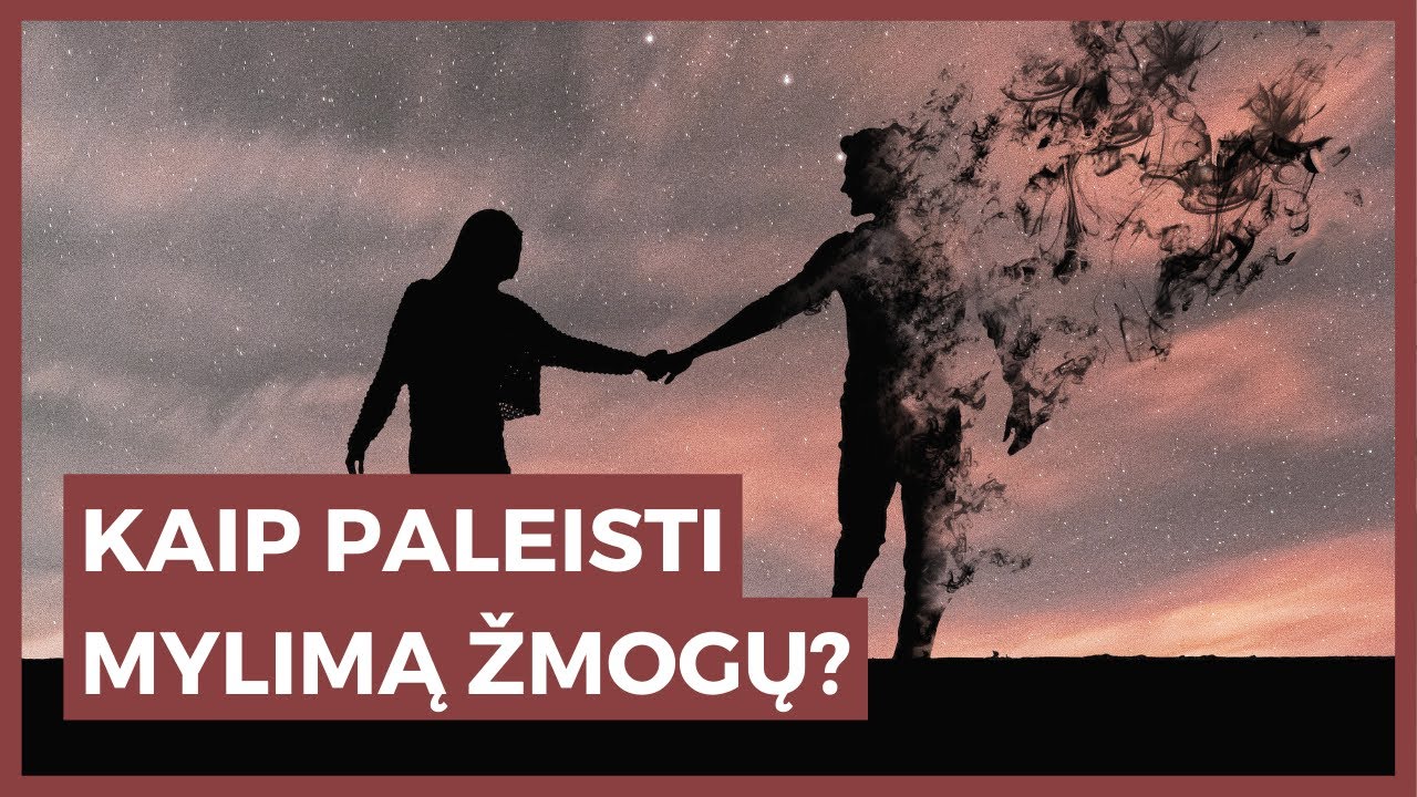 Kaip paleisti mylimą žmogų?