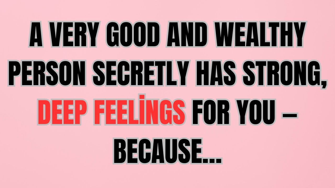 A Very Good and Wealthy Person Secretly Has Strong, Deep Feelings for You. Because…