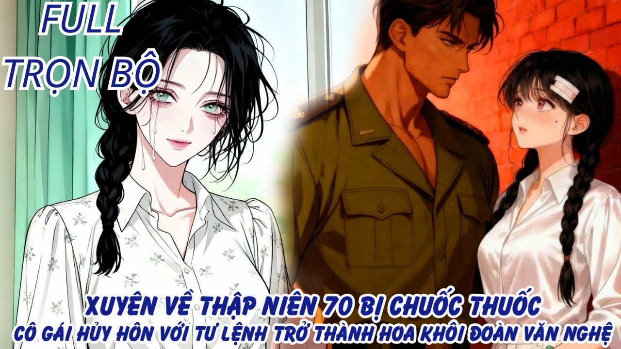XUYÊN VỀ NĂM 70 BỊ CHUỐC THUỐC CÔ GÁI HỦY HÔN VỚI TƯ LỆNH TRỞ THÀNH HOA KHÔI CỦA ĐOÀN VĂN NGHỆ-FULL