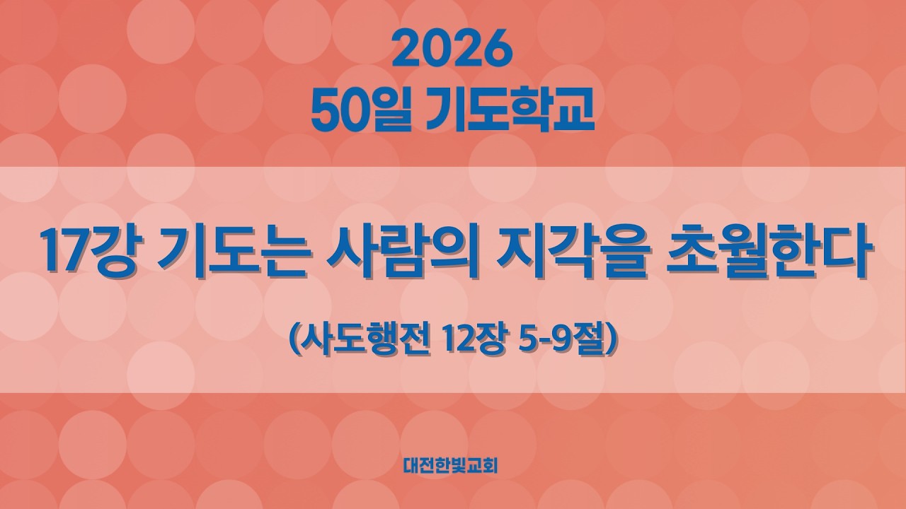[한빛감리교회] 260313_50일 기도학교(저녁)_17강_기도는 사람의 지각을 초월한다_사도행전 12장 5-9절_백용현 담임목사