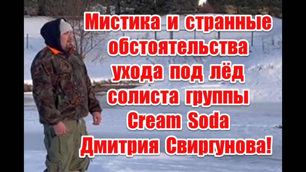 Мистика и странные обстоятельства ухода под лед солиста группы Cream Soda Дмитрия Свиргунова