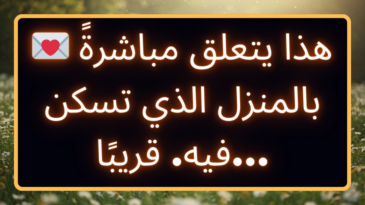 💌 هذا يتعلق مباشرةً بالمنزل الذي تسكن فيه. قريبًا... رسالة من الله
