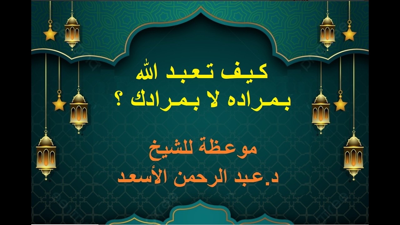 كيف تعبد الله بمراده لا بمرادك ؟ موعظة للشيخ د  عبد الرحمن الأسعد   إمام  مسجد خالد بن الوليد بلافال