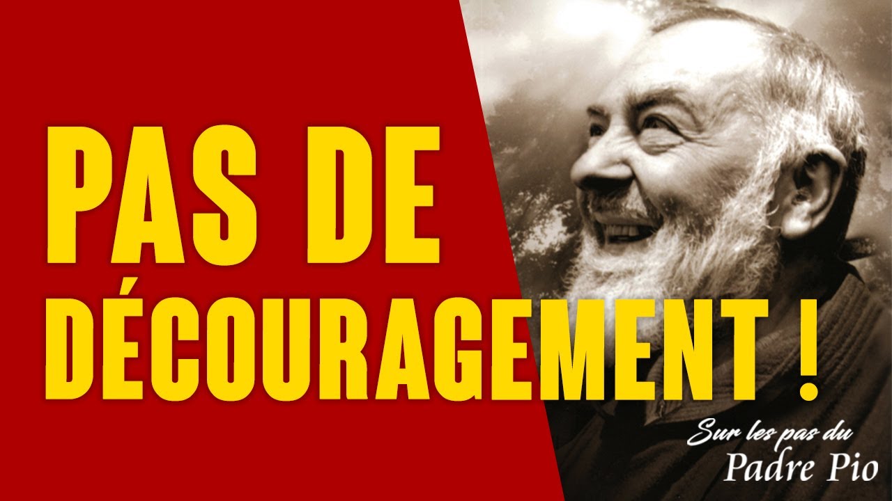 Pas de découragement, Padre Pio aussi a subi les pires épreuves !