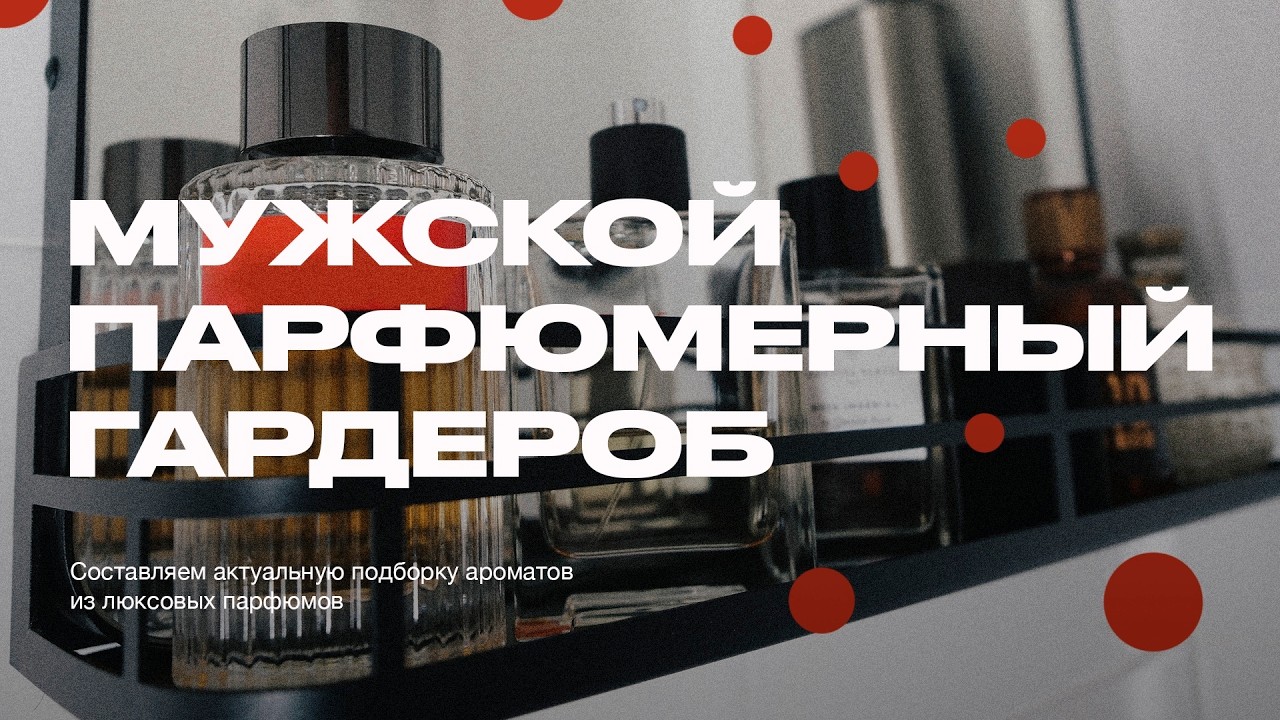 Мужской парфюмерный гардероб. Составляем подборку ароматов до 8000₽ на все случаи жизни